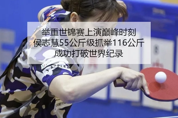 举重世锦赛上演巅峰时刻 侯志慧55公斤级抓举116公斤 成功打破世界纪录