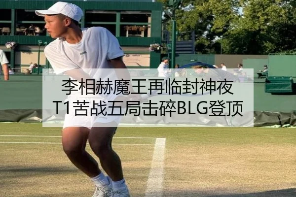 李相赫魔王再临封神夜 T1苦战五局击碎BLG登顶